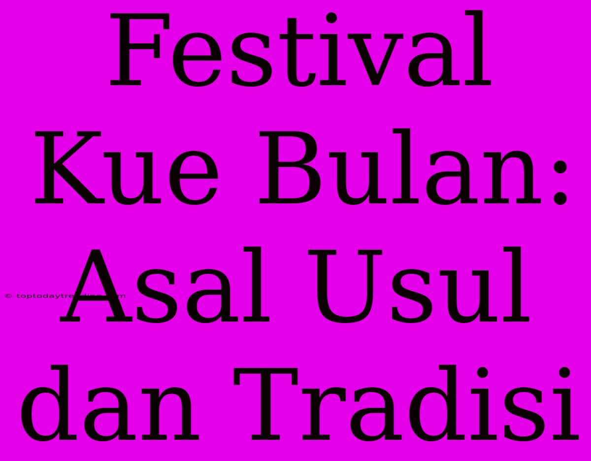 Festival Kue Bulan: Asal Usul Dan Tradisi