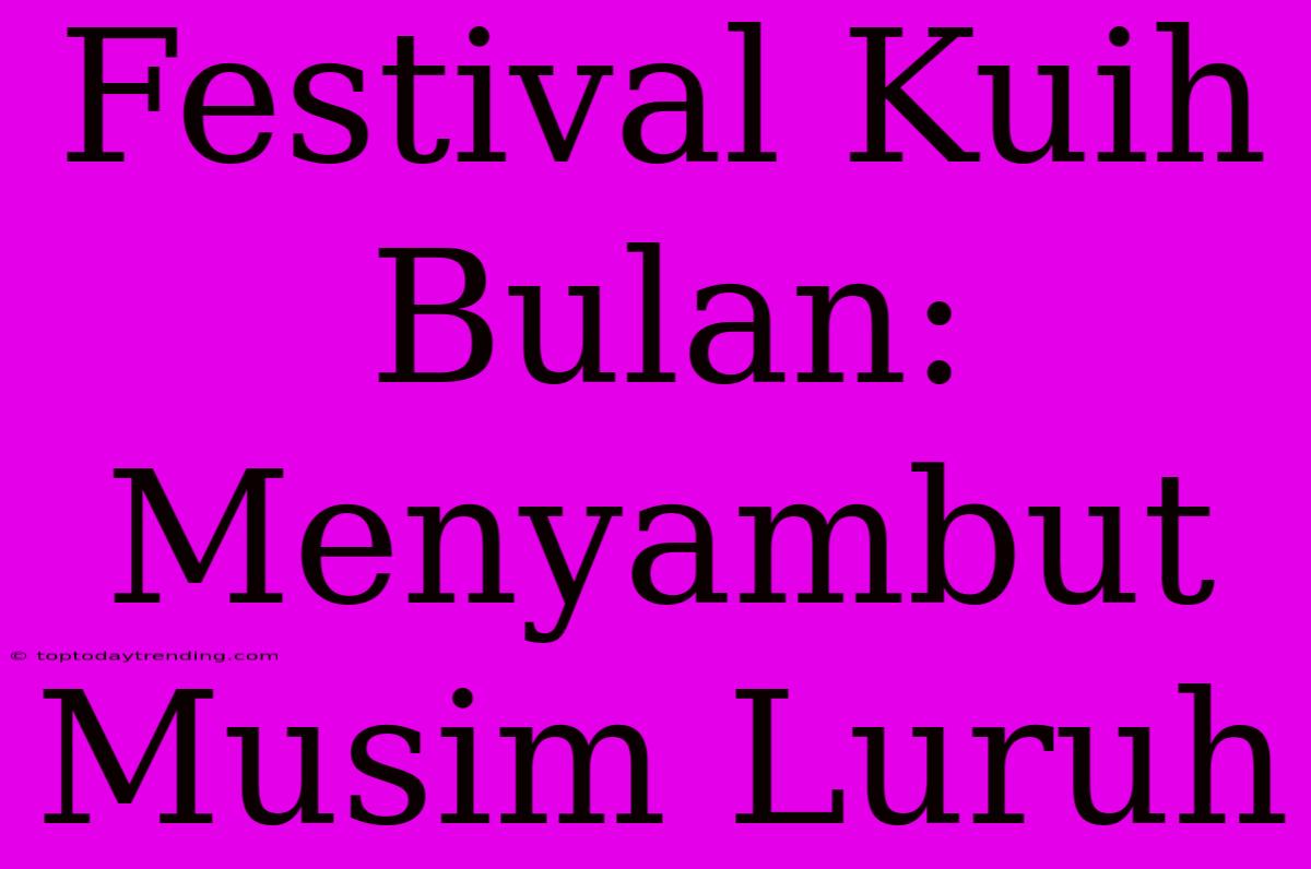 Festival Kuih Bulan: Menyambut Musim Luruh