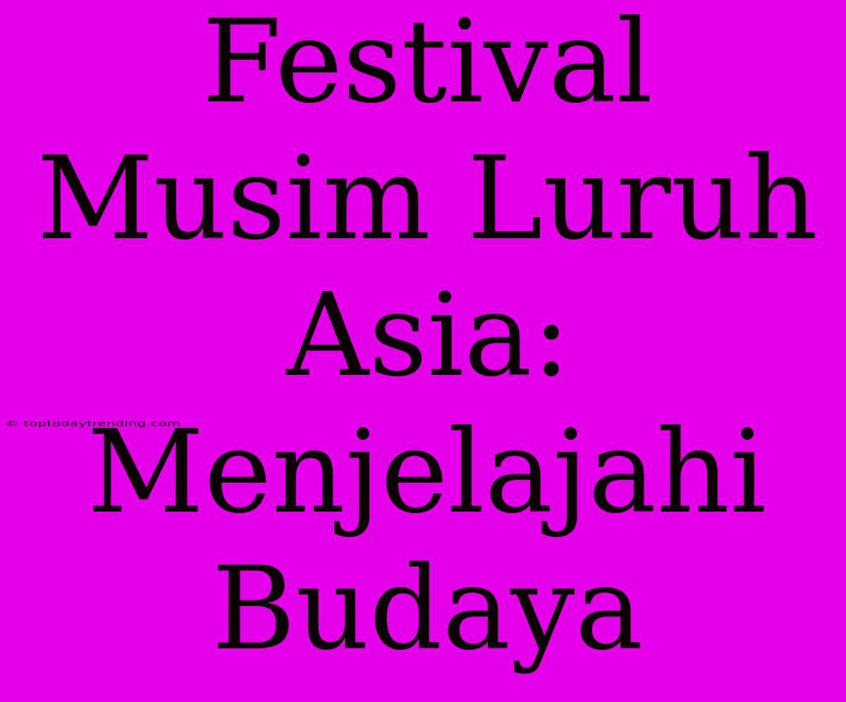 Festival Musim Luruh Asia: Menjelajahi Budaya