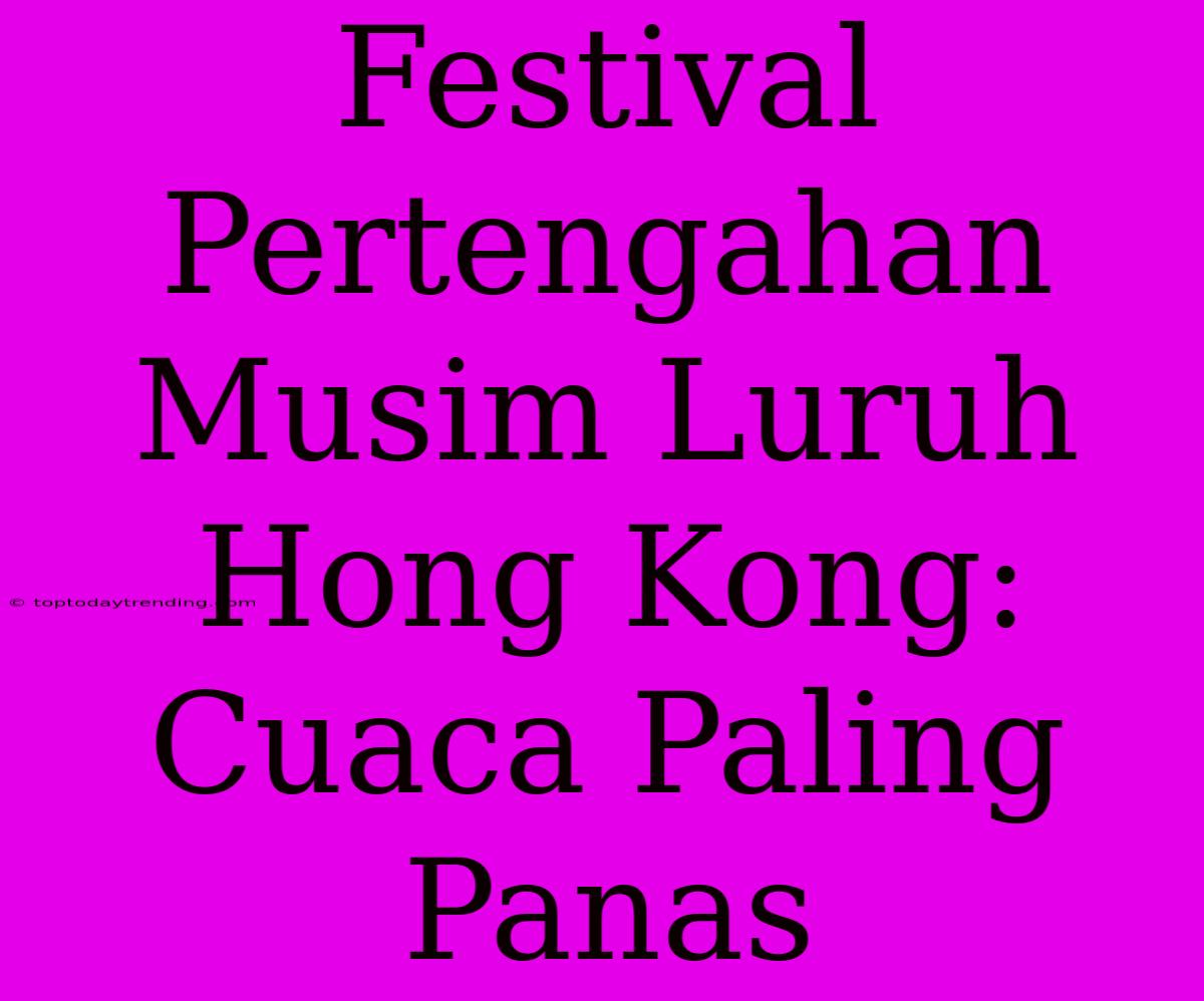 Festival Pertengahan Musim Luruh Hong Kong: Cuaca Paling Panas