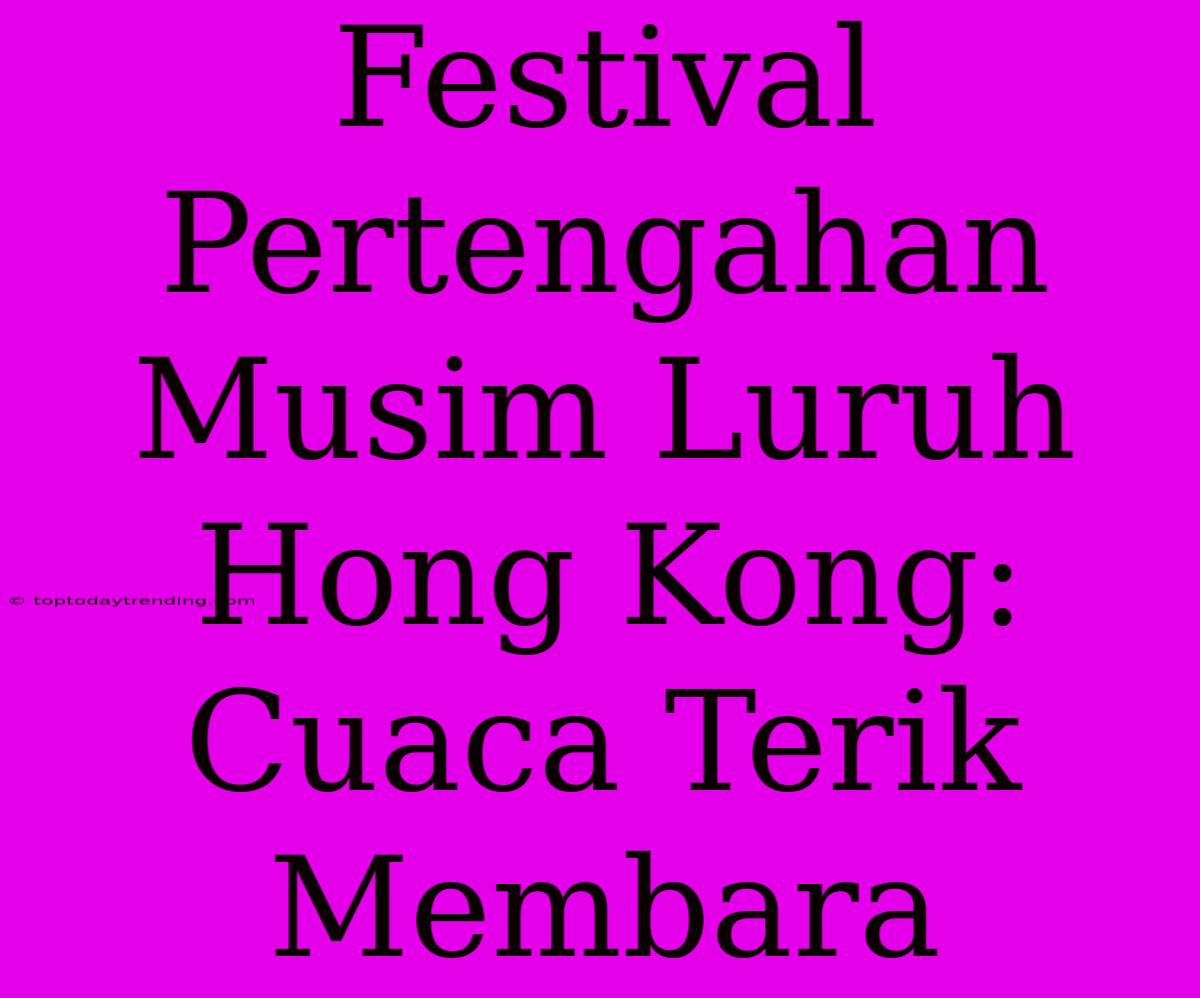 Festival Pertengahan Musim Luruh Hong Kong: Cuaca Terik Membara