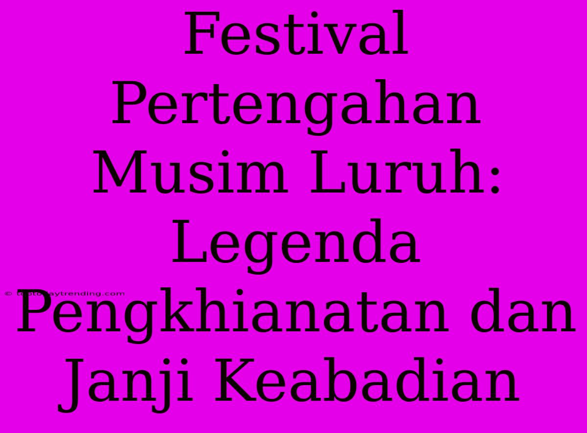 Festival Pertengahan Musim Luruh: Legenda Pengkhianatan Dan Janji Keabadian