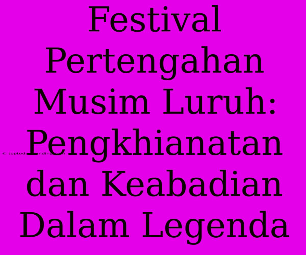 Festival Pertengahan Musim Luruh: Pengkhianatan Dan Keabadian Dalam Legenda