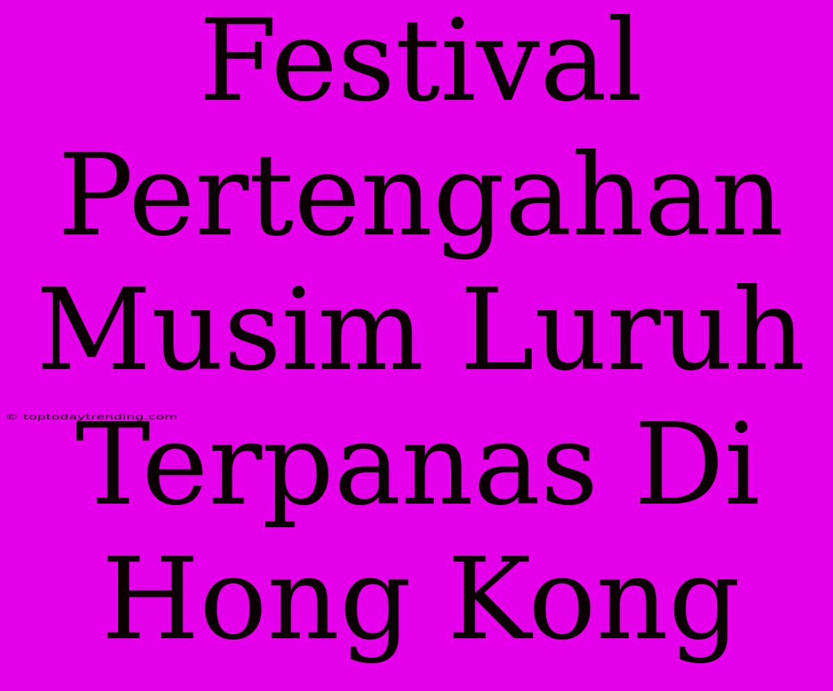 Festival Pertengahan Musim Luruh Terpanas Di Hong Kong