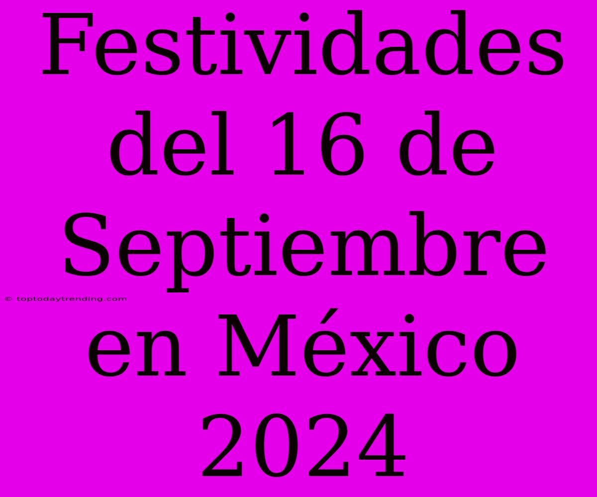 Festividades Del 16 De Septiembre En México 2024