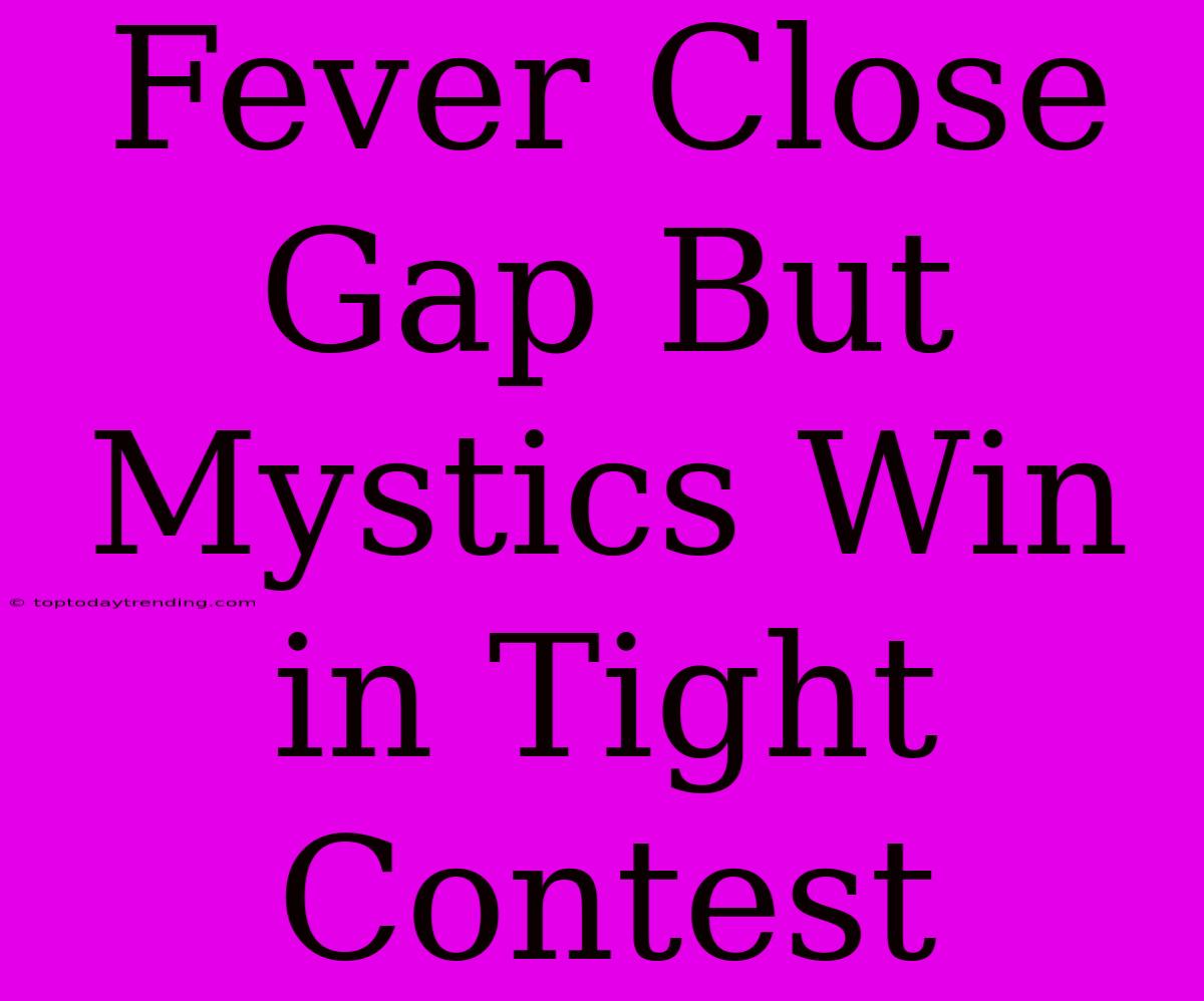 Fever Close Gap But Mystics Win In Tight Contest