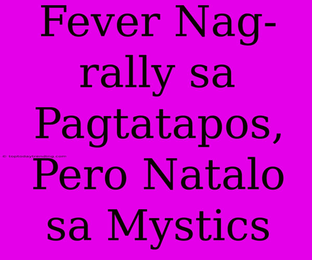 Fever Nag-rally Sa Pagtatapos, Pero Natalo Sa Mystics