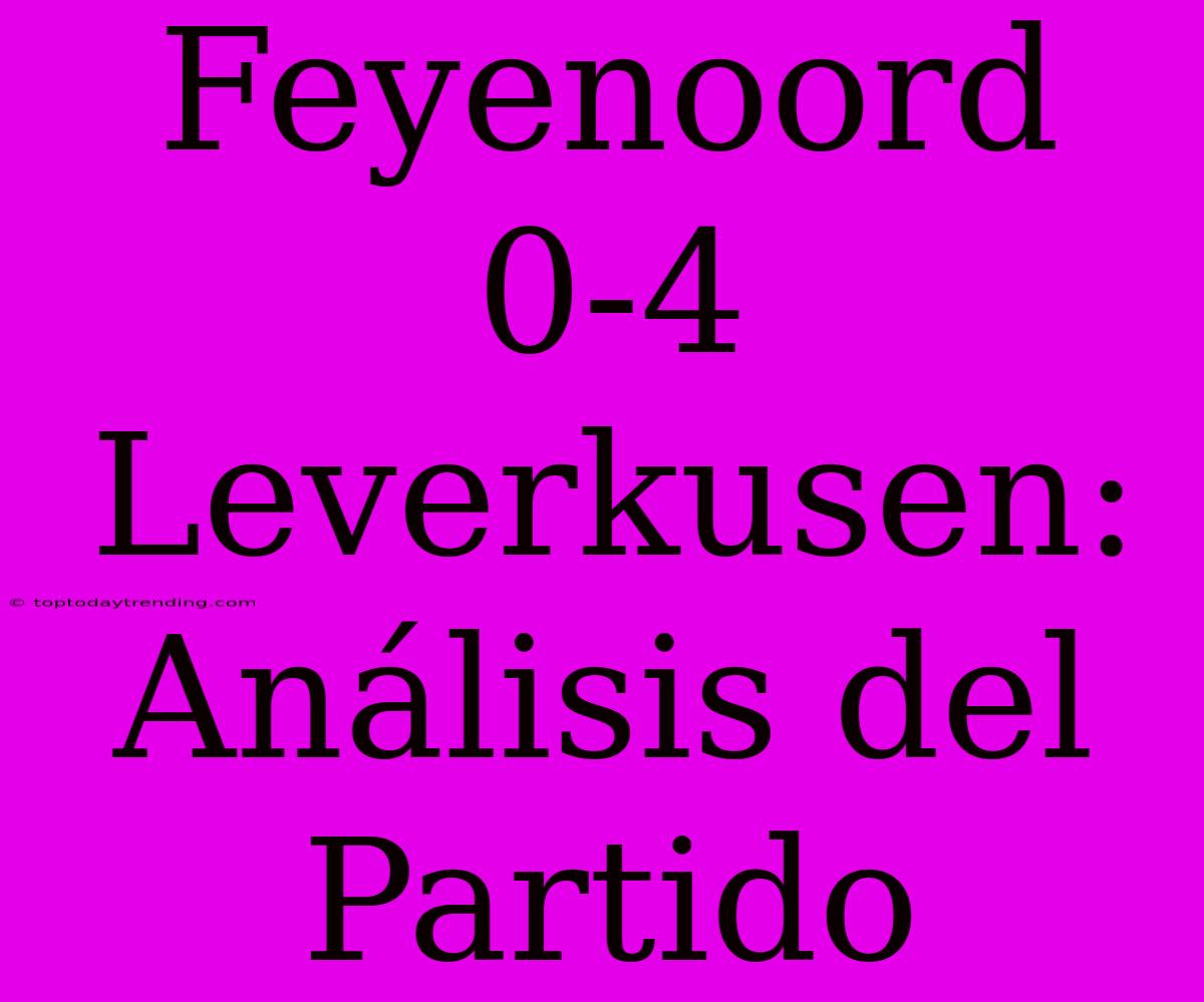 Feyenoord 0-4 Leverkusen: Análisis Del Partido