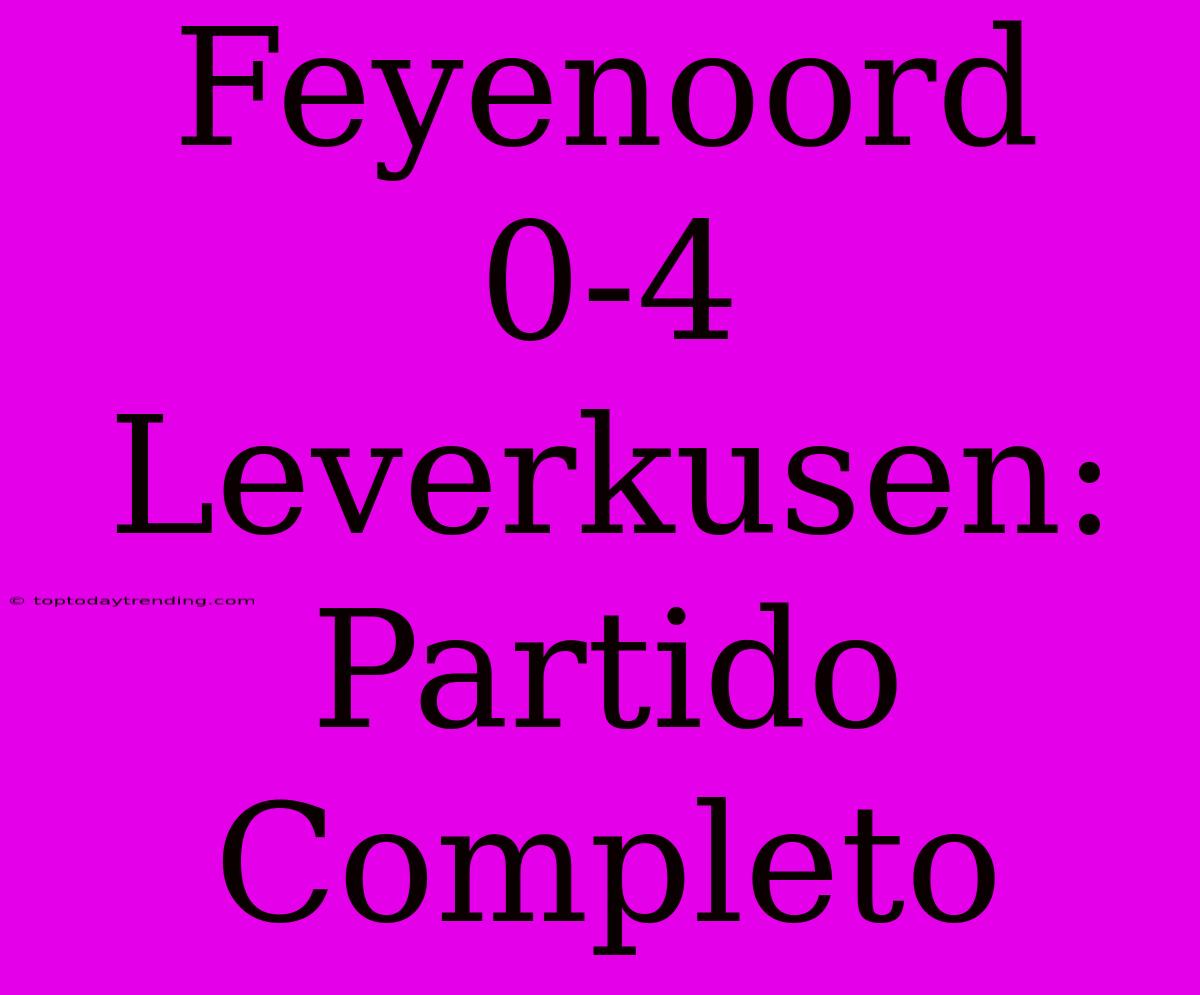 Feyenoord 0-4 Leverkusen: Partido Completo