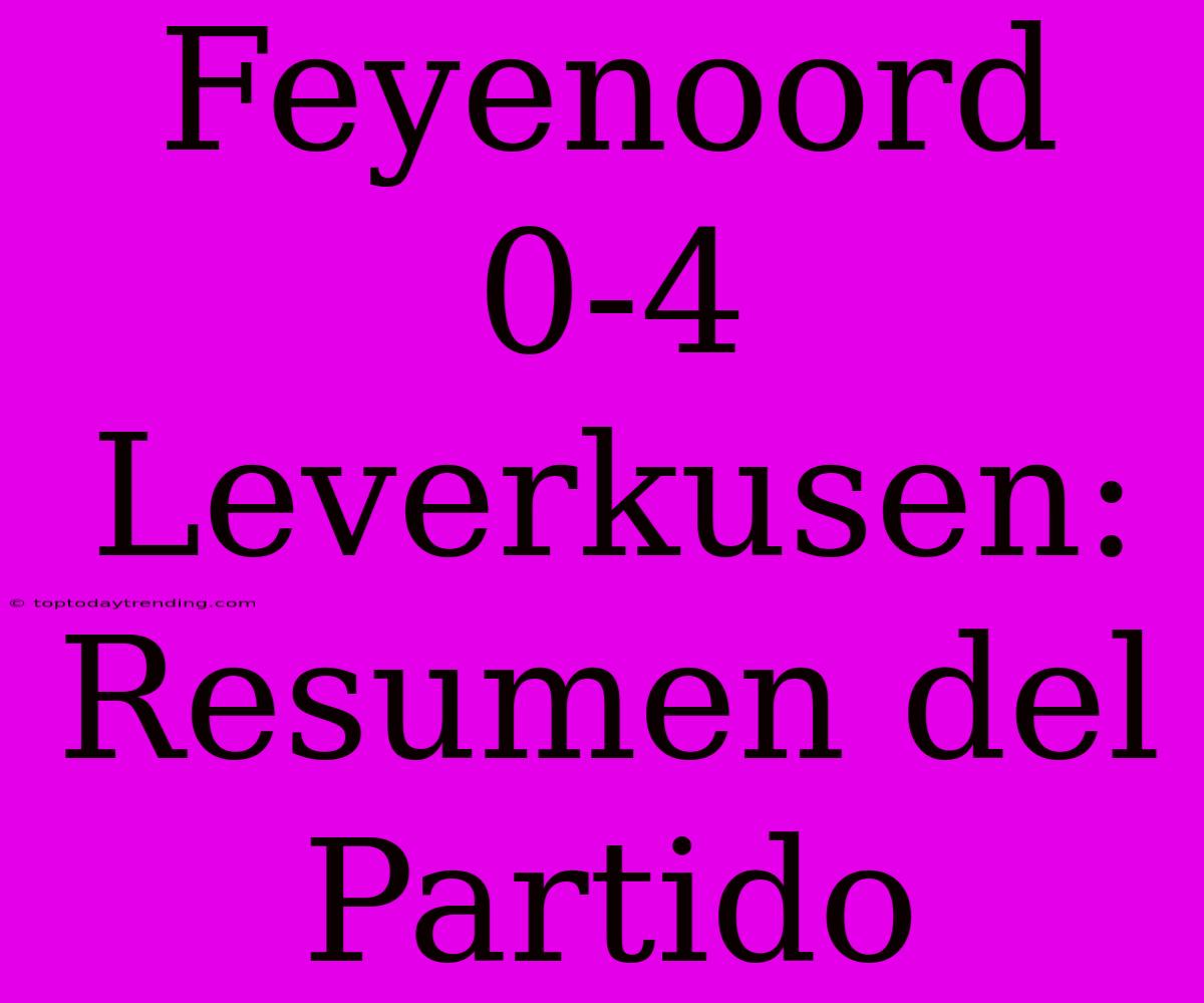 Feyenoord 0-4 Leverkusen: Resumen Del Partido