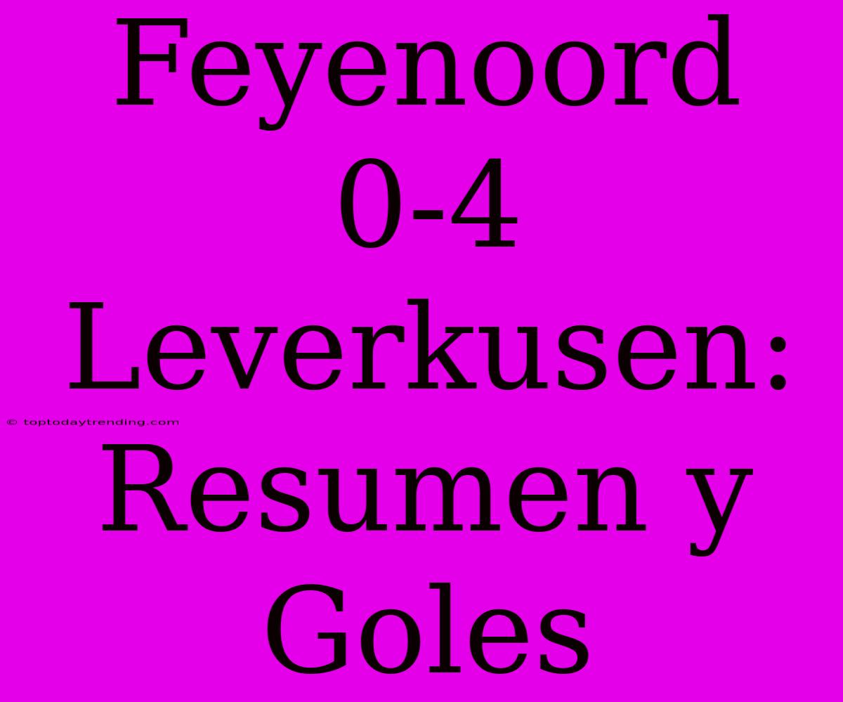 Feyenoord 0-4 Leverkusen: Resumen Y Goles