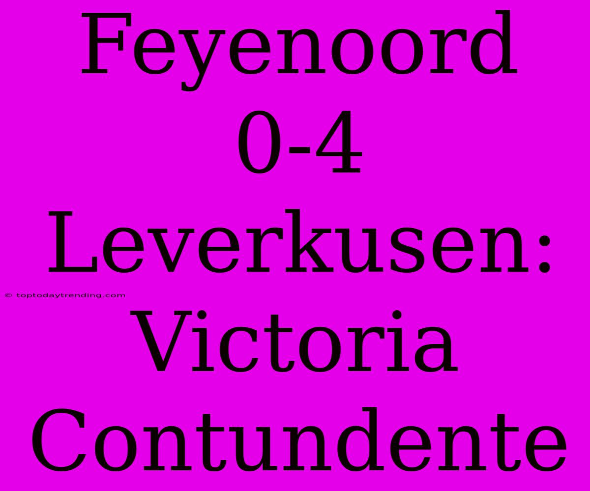 Feyenoord 0-4 Leverkusen: Victoria Contundente