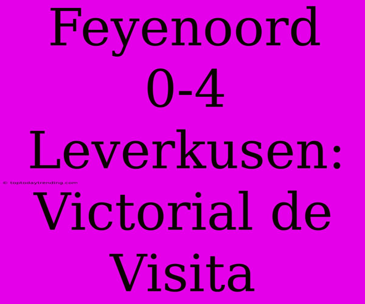 Feyenoord 0-4 Leverkusen: Victorial De Visita