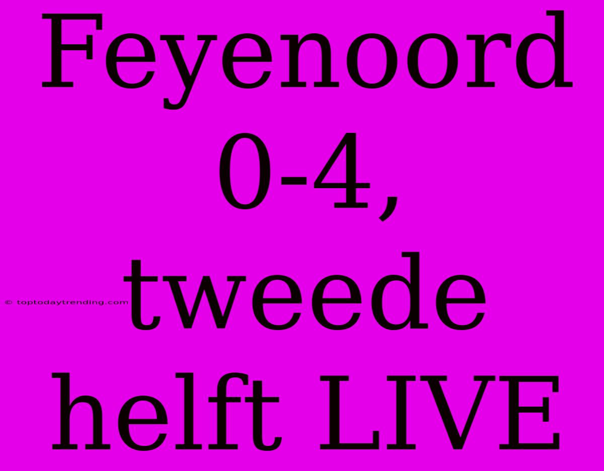 Feyenoord 0-4, Tweede Helft LIVE