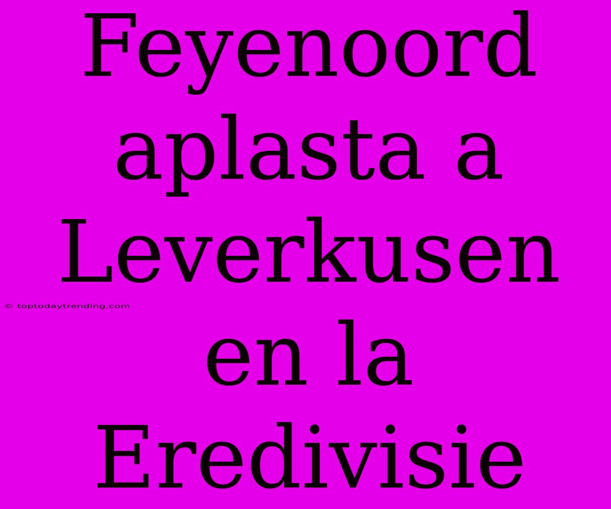 Feyenoord Aplasta A Leverkusen En La Eredivisie