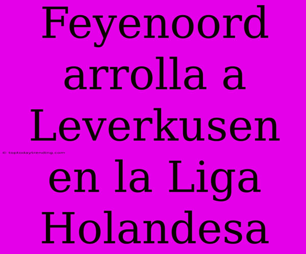 Feyenoord Arrolla A Leverkusen En La Liga Holandesa