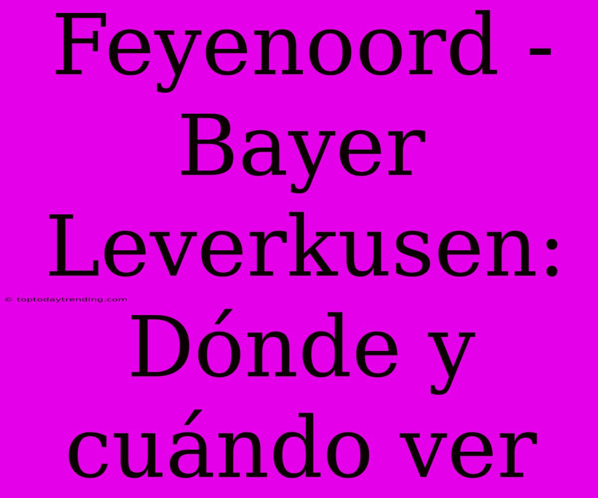 Feyenoord - Bayer Leverkusen: Dónde Y Cuándo Ver