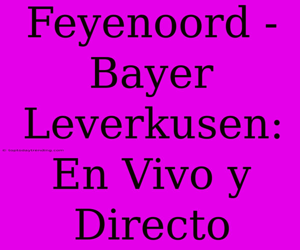 Feyenoord - Bayer Leverkusen: En Vivo Y Directo