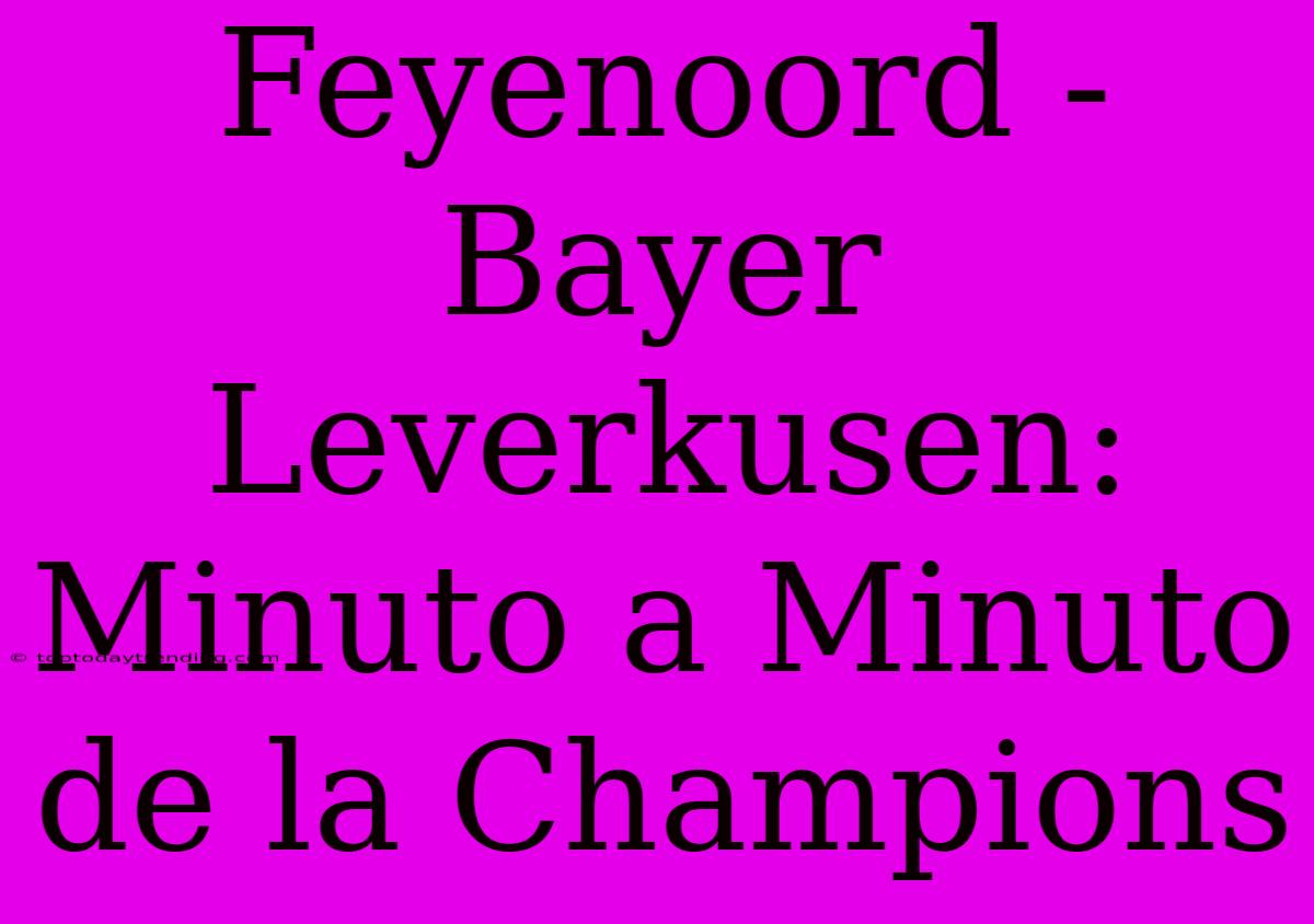 Feyenoord - Bayer Leverkusen: Minuto A Minuto De La Champions