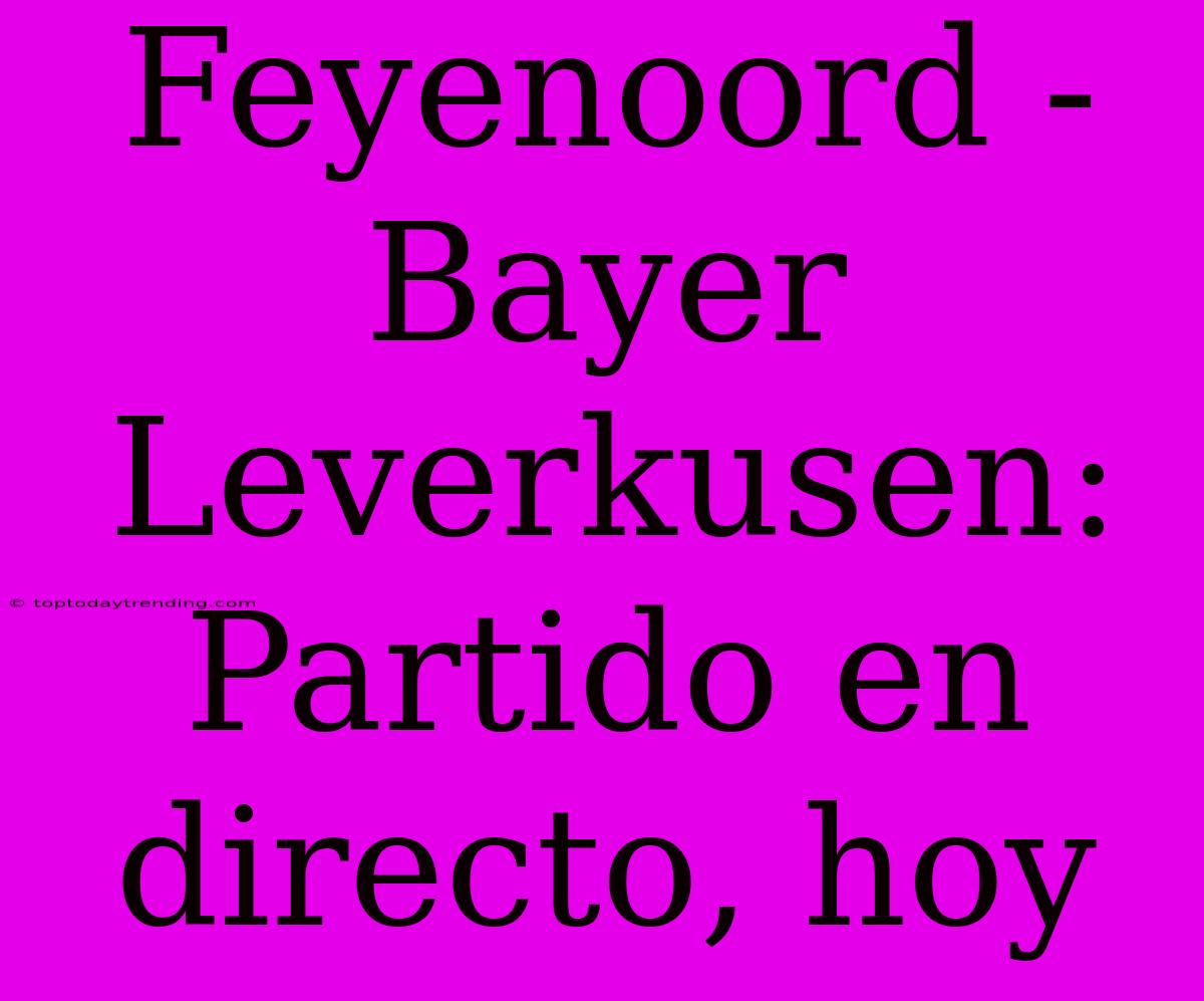 Feyenoord - Bayer Leverkusen: Partido En Directo, Hoy