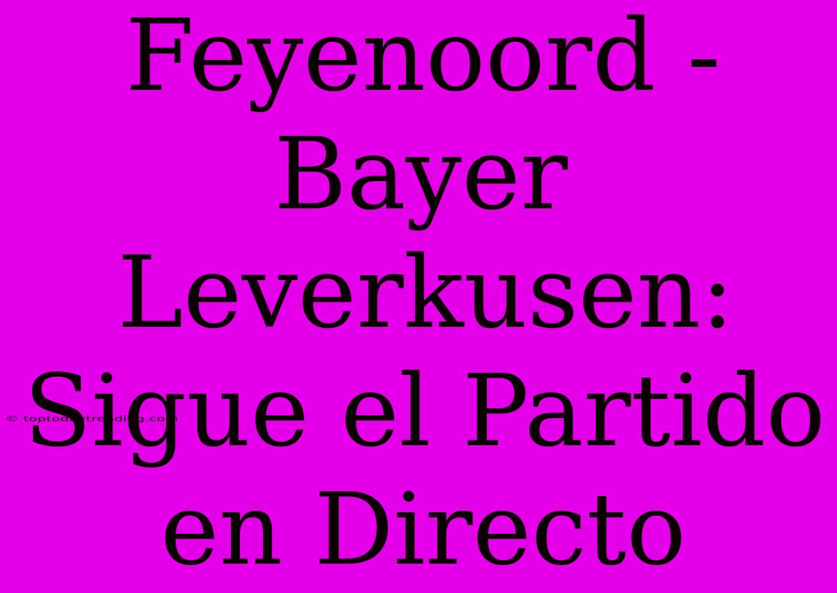 Feyenoord - Bayer Leverkusen: Sigue El Partido En Directo