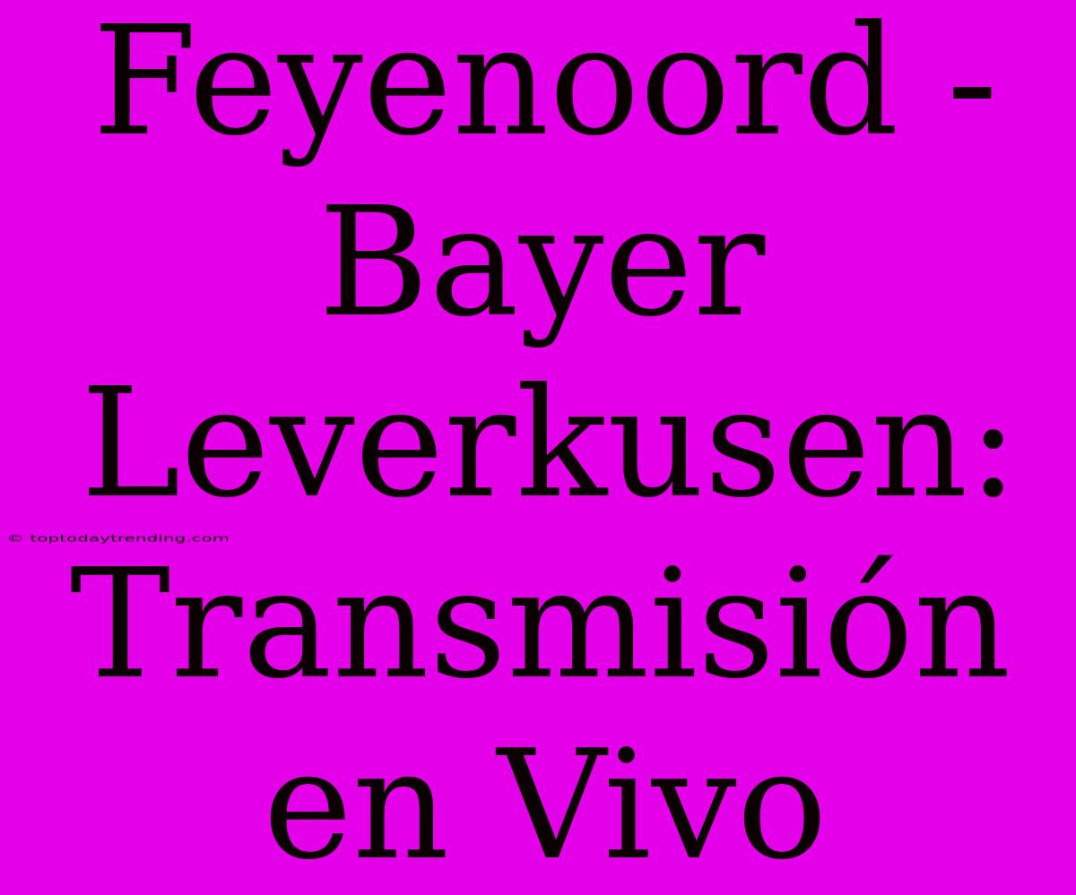 Feyenoord - Bayer Leverkusen: Transmisión En Vivo