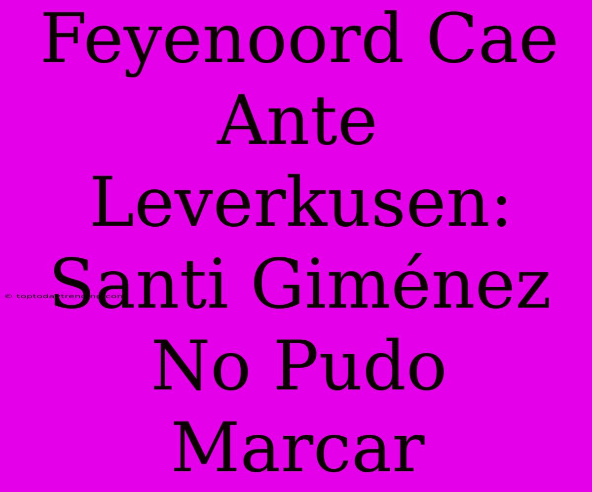 Feyenoord Cae Ante Leverkusen: Santi Giménez No Pudo Marcar