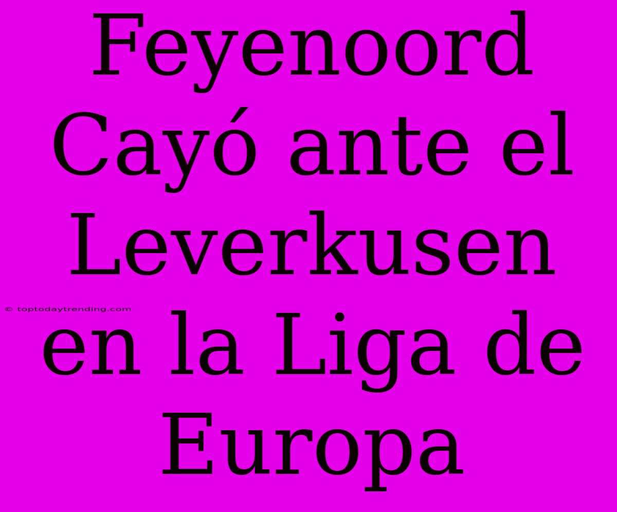 Feyenoord Cayó Ante El Leverkusen En La Liga De Europa