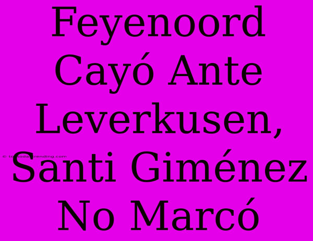 Feyenoord Cayó Ante Leverkusen, Santi Giménez No Marcó