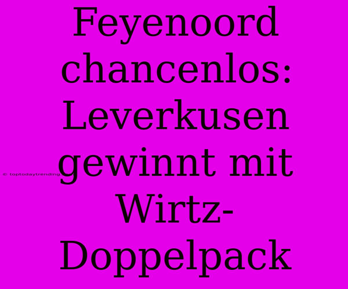 Feyenoord Chancenlos: Leverkusen Gewinnt Mit Wirtz-Doppelpack