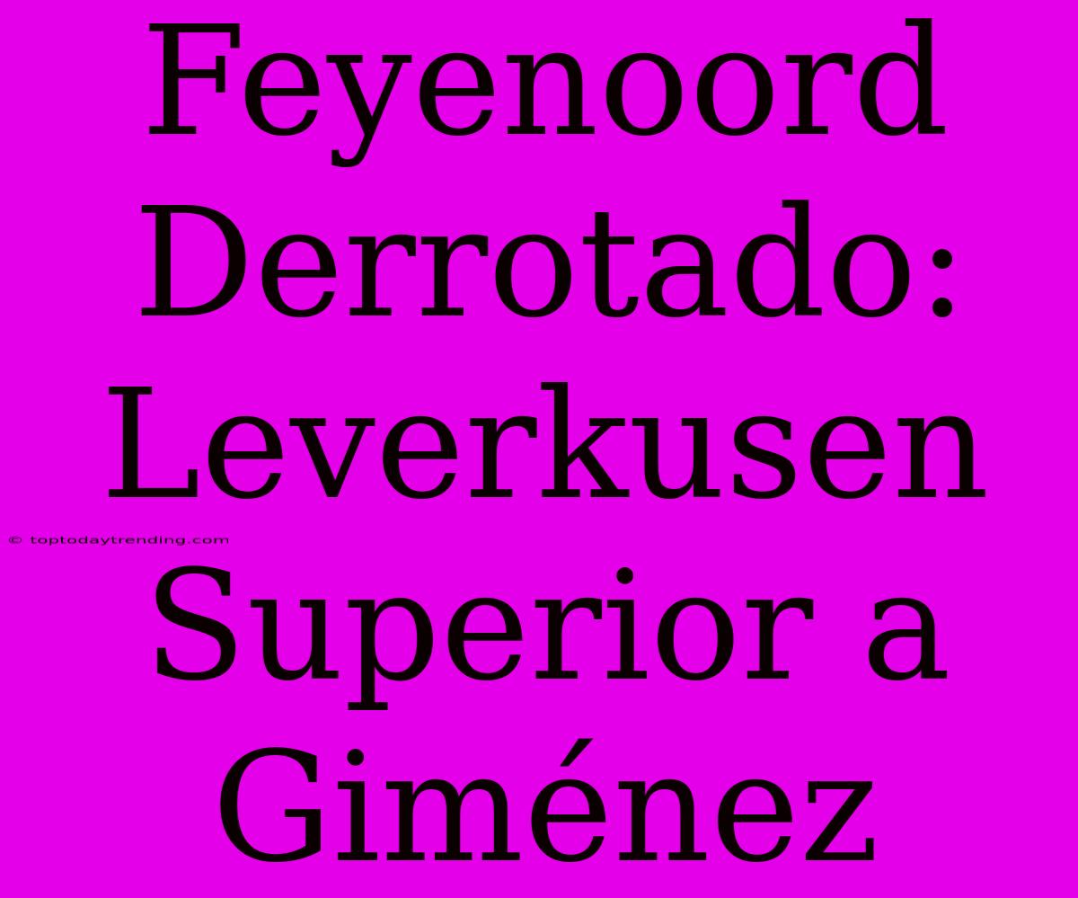 Feyenoord Derrotado: Leverkusen Superior A Giménez