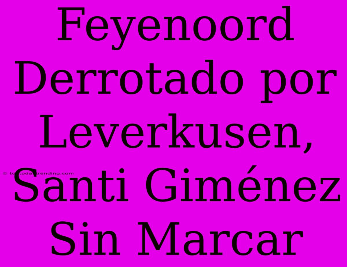 Feyenoord Derrotado Por Leverkusen, Santi Giménez Sin Marcar