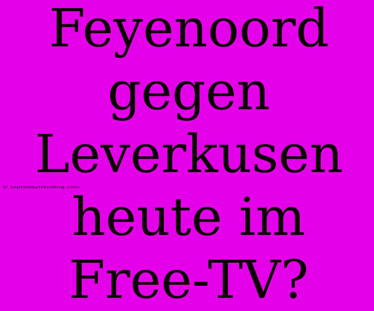 Feyenoord Gegen Leverkusen Heute Im Free-TV?