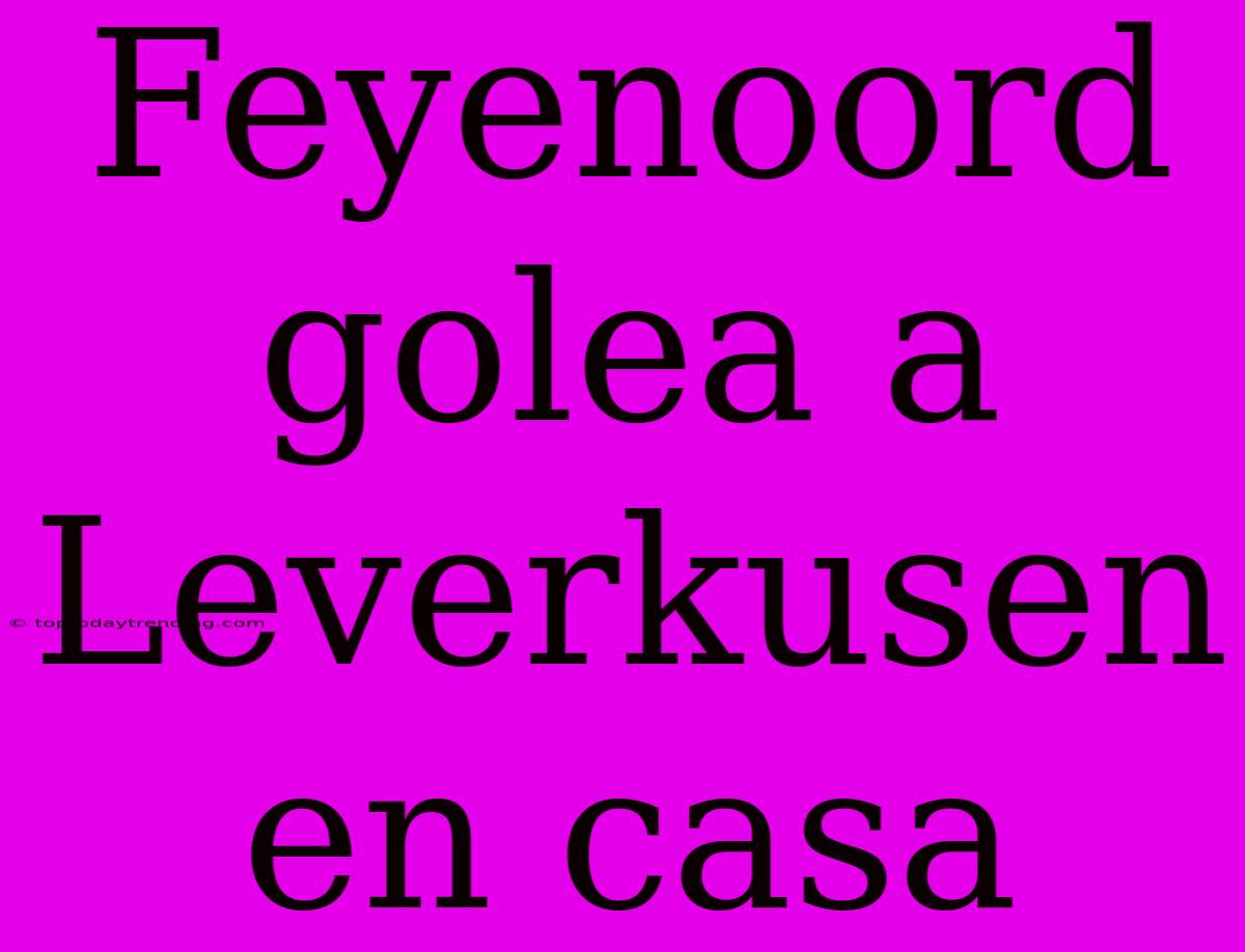 Feyenoord Golea A Leverkusen En Casa