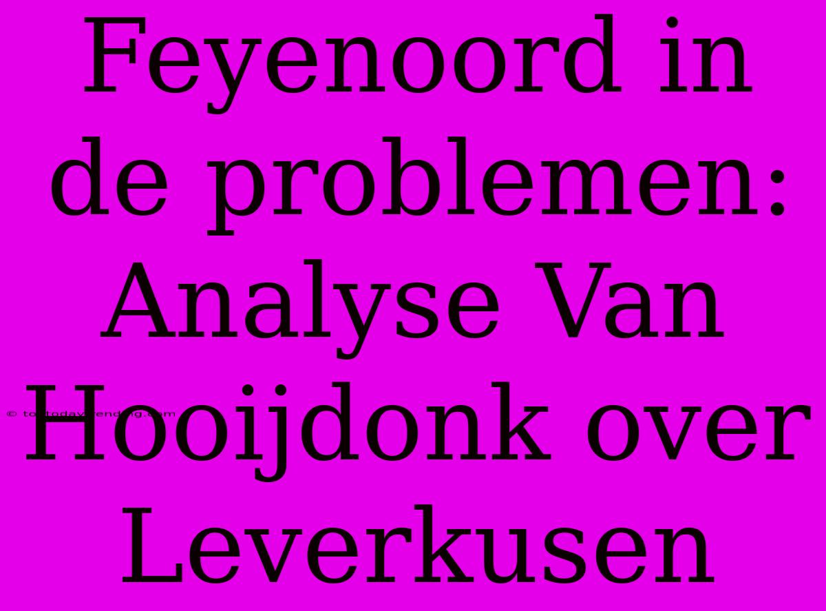 Feyenoord In De Problemen: Analyse Van Hooijdonk Over Leverkusen