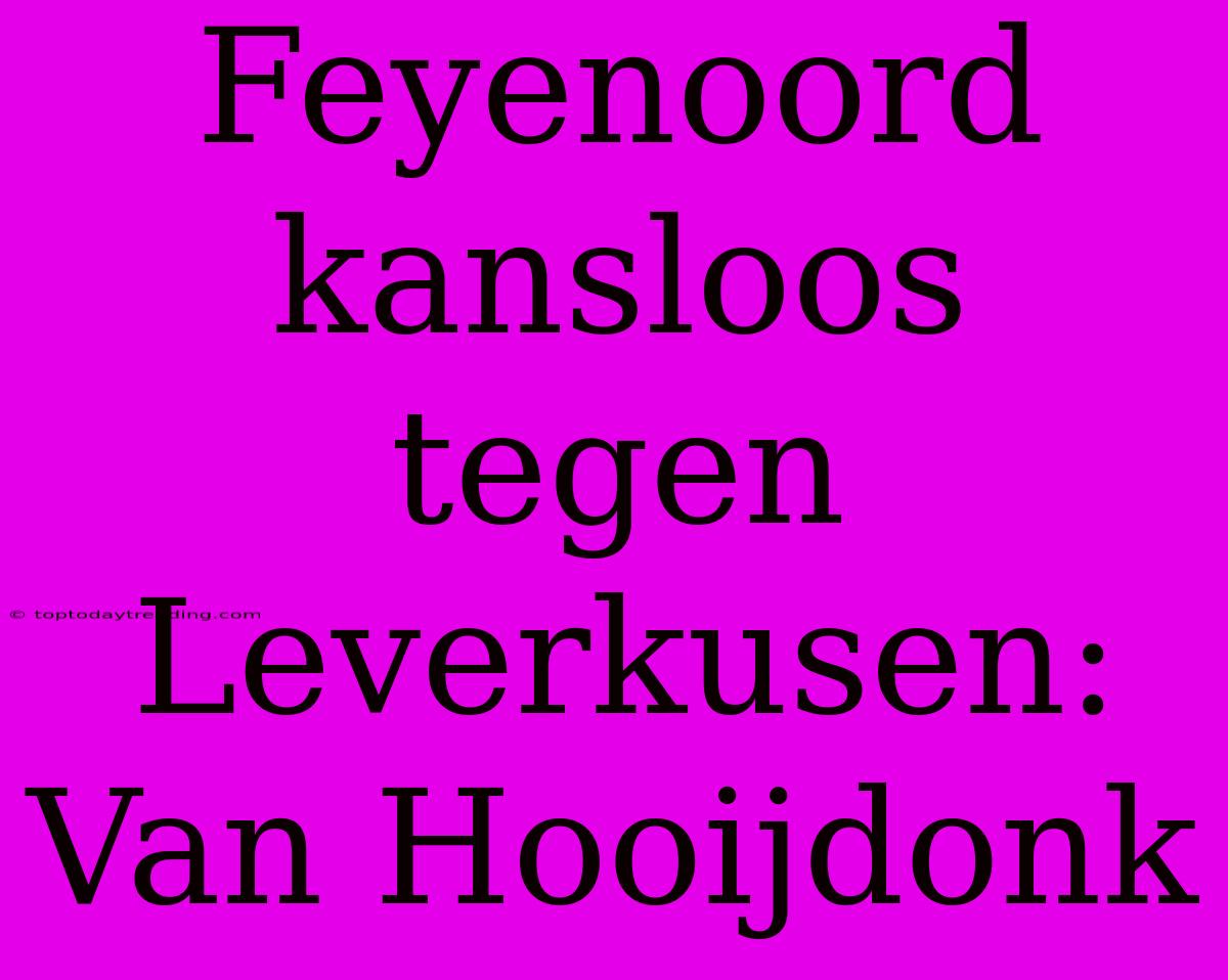 Feyenoord Kansloos Tegen Leverkusen: Van Hooijdonk