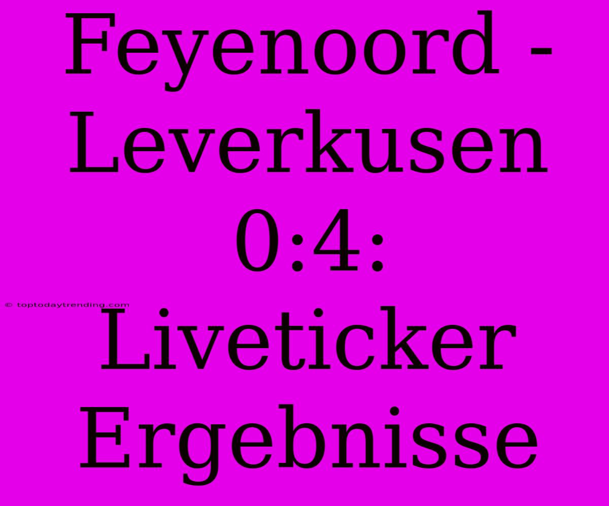 Feyenoord - Leverkusen 0:4: Liveticker Ergebnisse