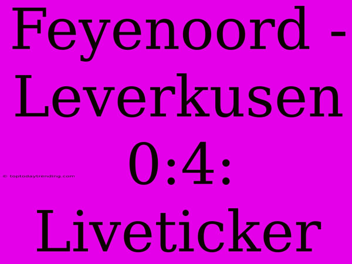 Feyenoord - Leverkusen 0:4: Liveticker