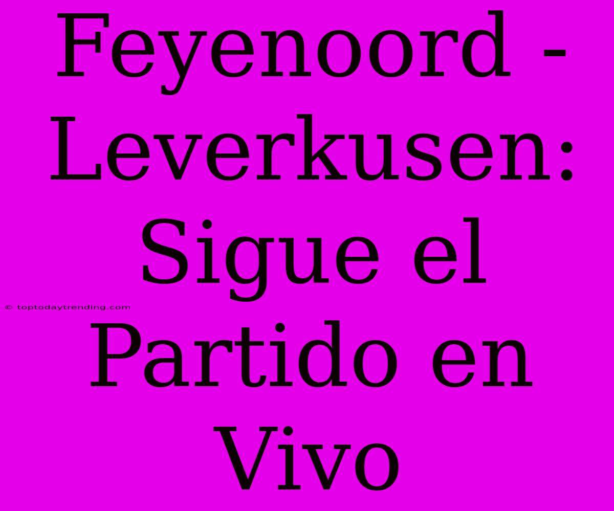 Feyenoord - Leverkusen: Sigue El Partido En Vivo