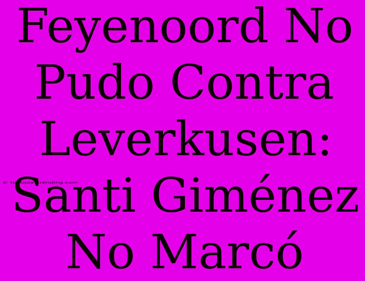 Feyenoord No Pudo Contra Leverkusen: Santi Giménez No Marcó