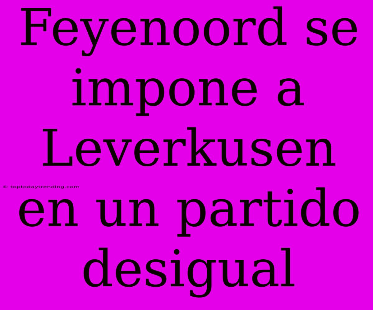 Feyenoord Se Impone A Leverkusen En Un Partido Desigual