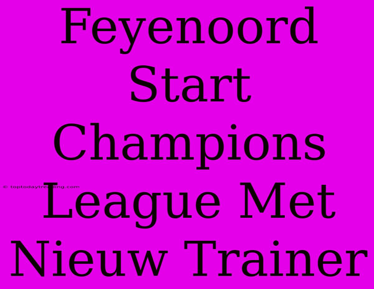 Feyenoord Start Champions League Met Nieuw Trainer