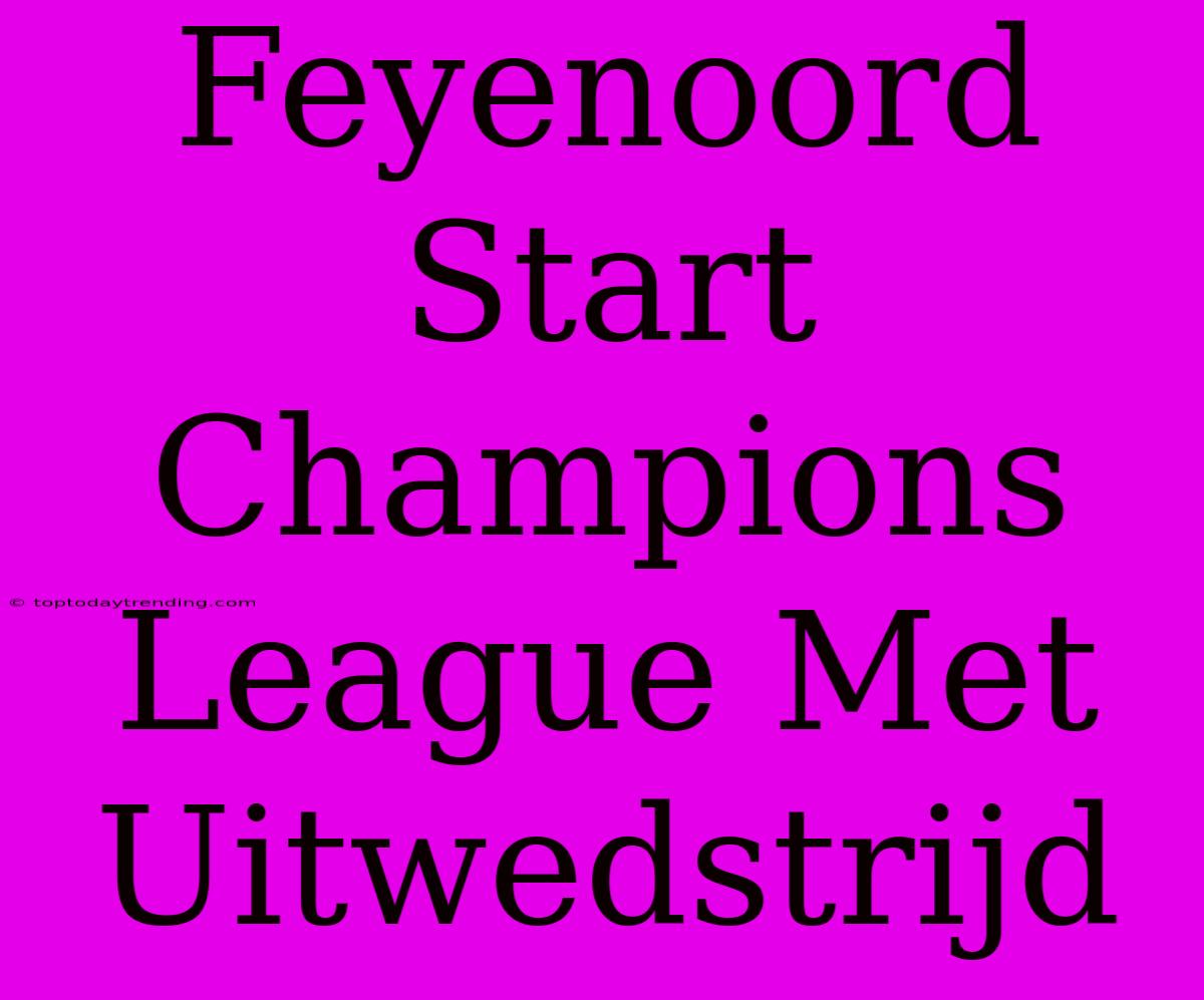 Feyenoord Start Champions League Met Uitwedstrijd