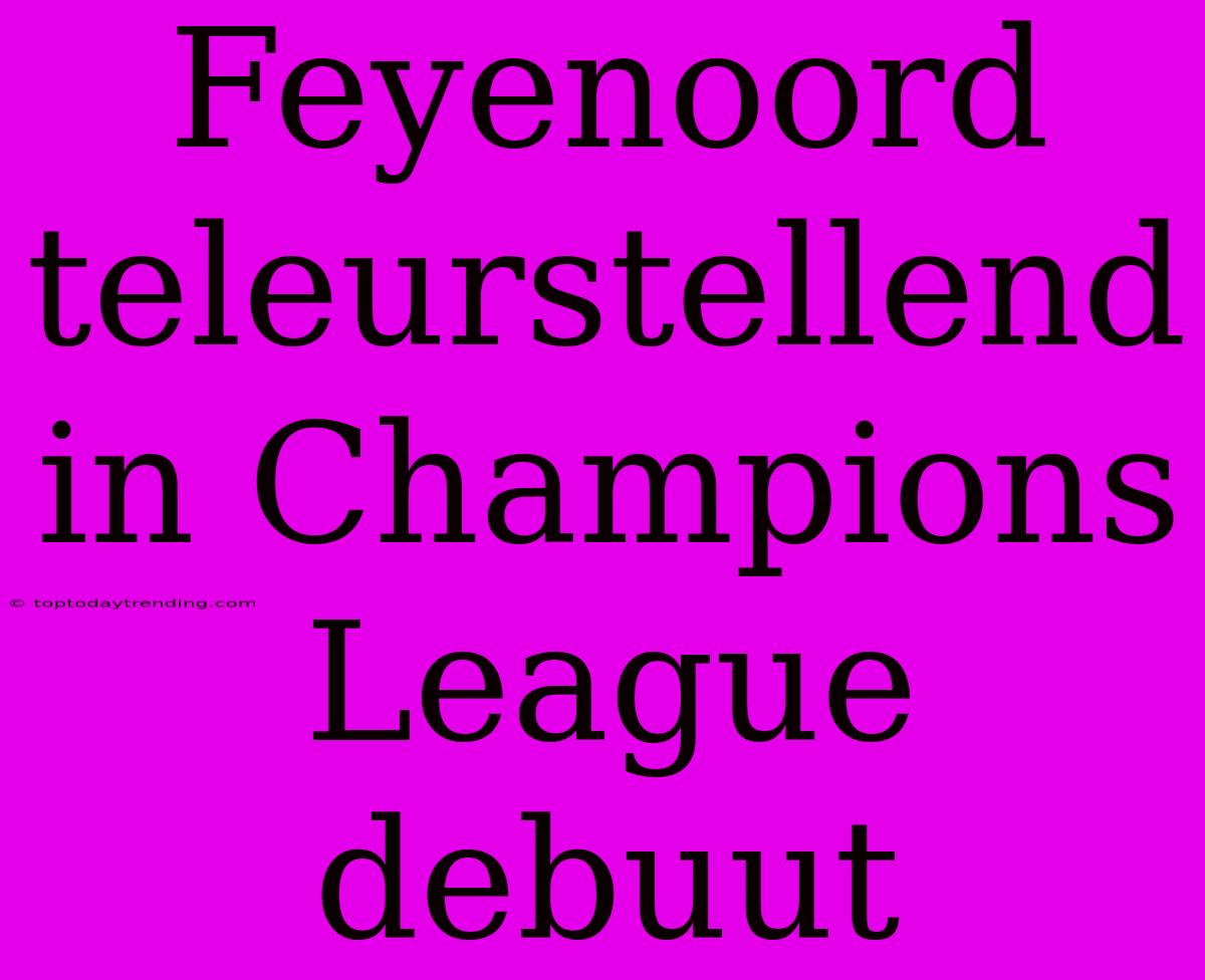 Feyenoord Teleurstellend In Champions League Debuut