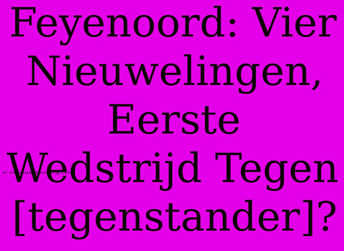 Feyenoord: Vier Nieuwelingen, Eerste Wedstrijd Tegen [tegenstander]?