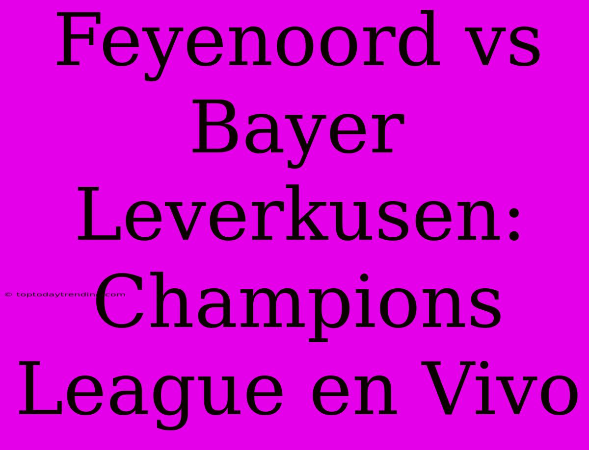 Feyenoord Vs Bayer Leverkusen: Champions League En Vivo