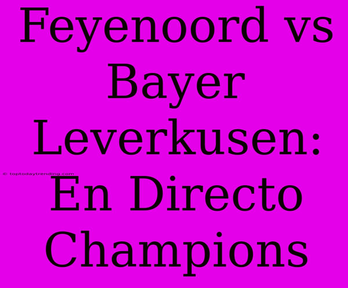 Feyenoord Vs Bayer Leverkusen: En Directo Champions