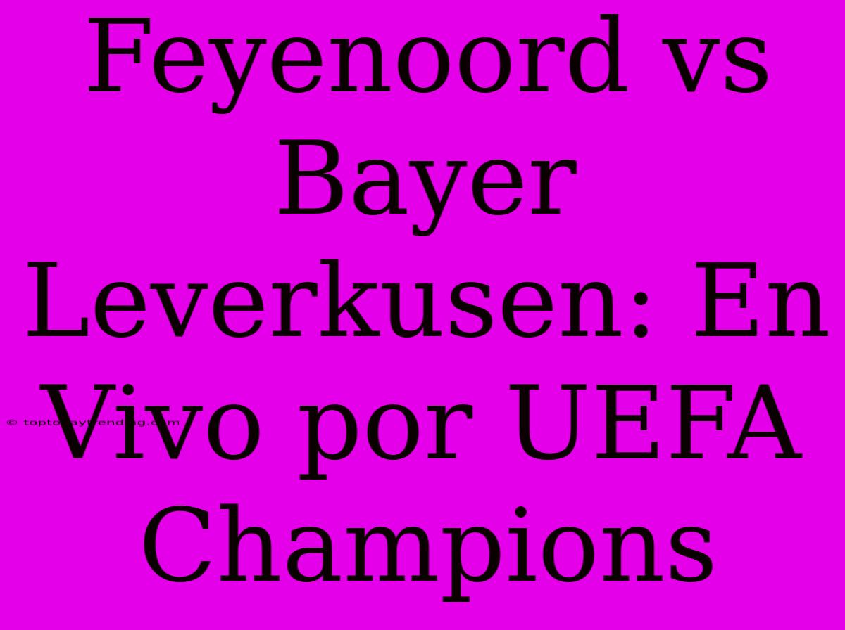 Feyenoord Vs Bayer Leverkusen: En Vivo Por UEFA Champions