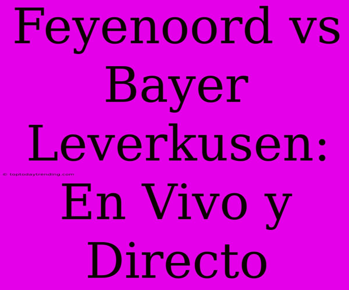 Feyenoord Vs Bayer Leverkusen: En Vivo Y Directo