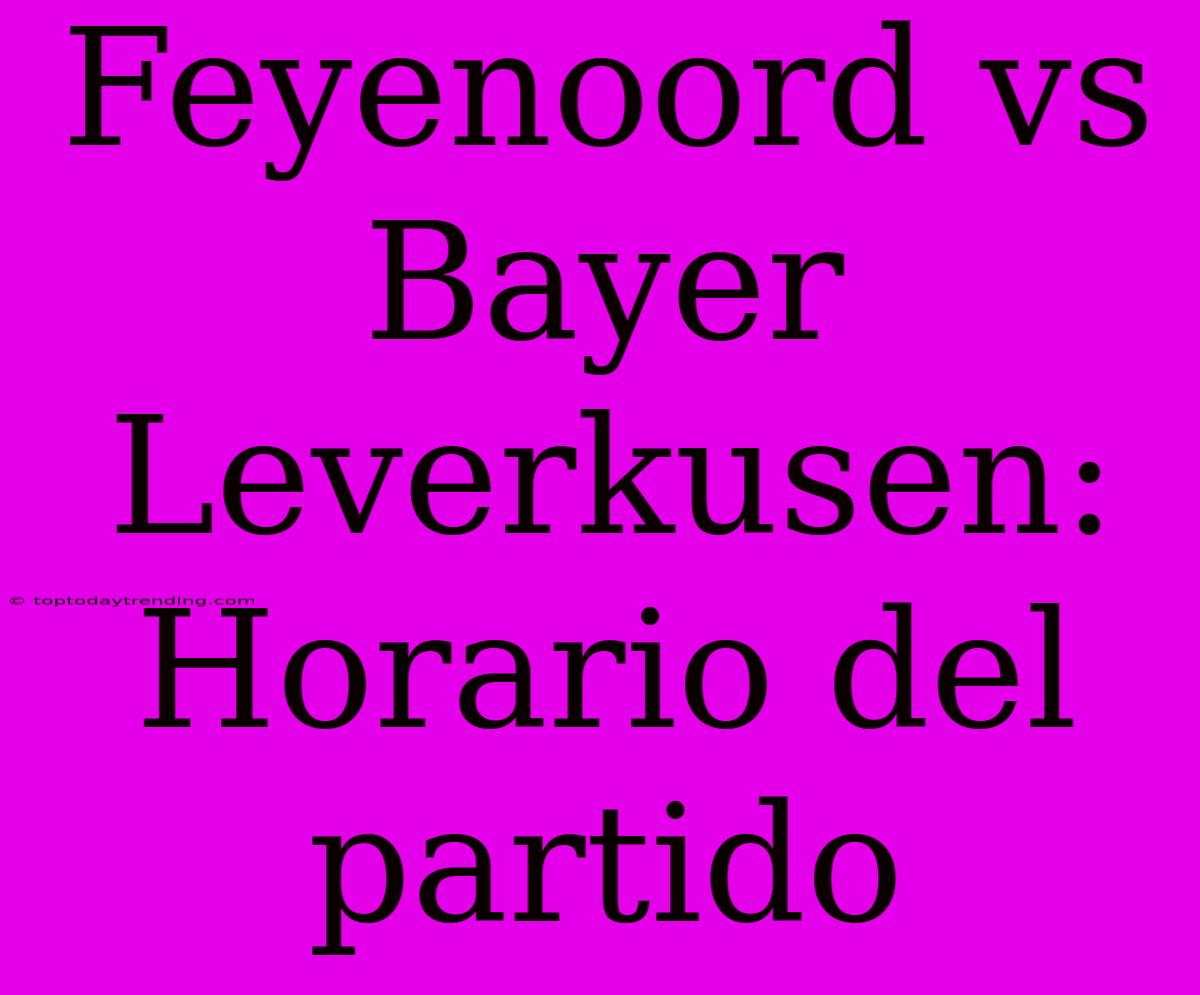 Feyenoord Vs Bayer Leverkusen: Horario Del Partido